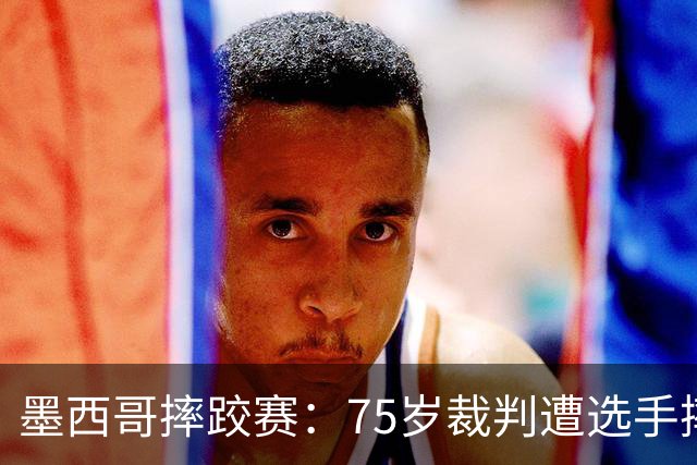 墨西哥摔跤赛：75岁裁判遭选手摔倒后去世，引发法律争议